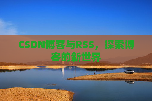 CSDN博客与RSS，探索博客的新世界