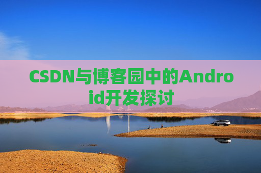 CSDN与博客园中的Android开发探讨