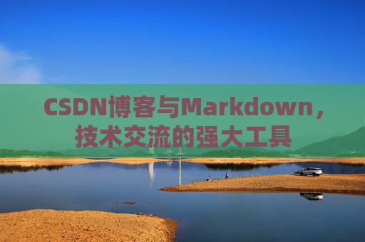 CSDN博客与Markdown，技术交流的强大工具